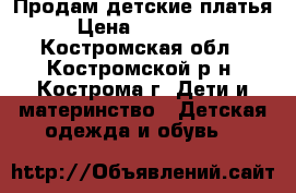 Продам детские платья › Цена ­ 600-800 - Костромская обл., Костромской р-н, Кострома г. Дети и материнство » Детская одежда и обувь   